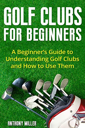 Stock image for Golf Clubs for Beginners: A Beginner  s Guide to Understanding Golf Clubs and How to Use Them (Golf for Beginners) for sale by ZBK Books