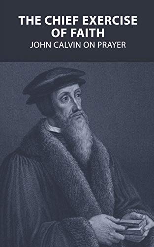 9781718140035: The Chief Exercise of Faith: John Calvin on Prayer