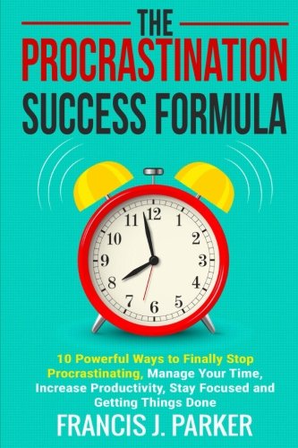 9781718629745: The Procrastination Success Formula: 10 Powerful Ways to Finally Stop Procrastinating, Manage Your Time, Increase Productivity, Stay Focused and Getting Things Done