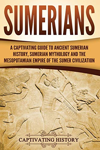 Imagen de archivo de Sumerians: A Captivating Guide to Ancient Sumerian History, Sumerian Mythology and the Mesopotamian Empire of the Sumer Civilization (Exploring Mesopotamia) a la venta por Blue Vase Books