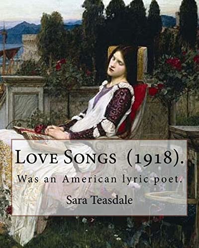 9781718700536: Love Songs (1918). By: Sara Teasdale: Sara Teasdale (August 8, 1884 – January 29, 1933) was an American lyric poet.