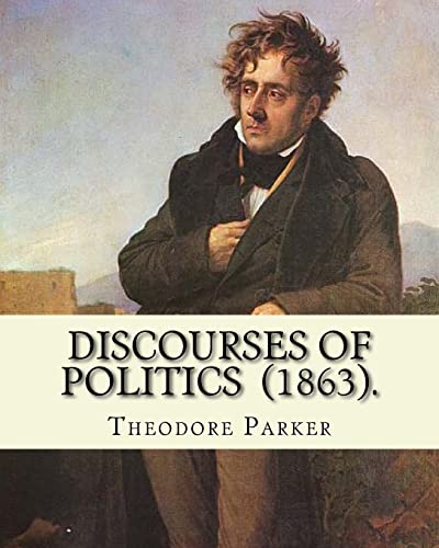 Stock image for Discourses of Politics (1863). by: Theodore Parker: Volume 4: Discourses of Politics .Collected Works, Edited by Frances Power Cobbe for sale by THE SAINT BOOKSTORE