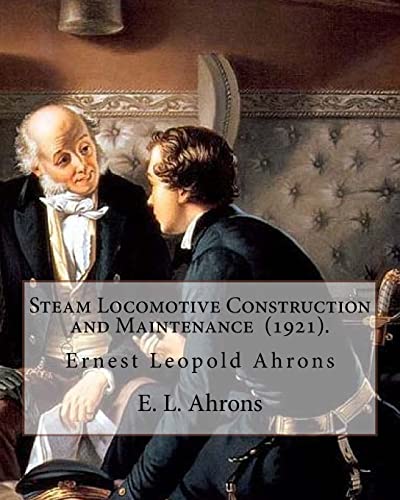 9781718707214: Steam Locomotive Construction and Maintenance (1921). By: E. L. Ahrons: Ernest Leopold Ahrons (12 February 1866 – 30 March 1926) was a British engineer and author.