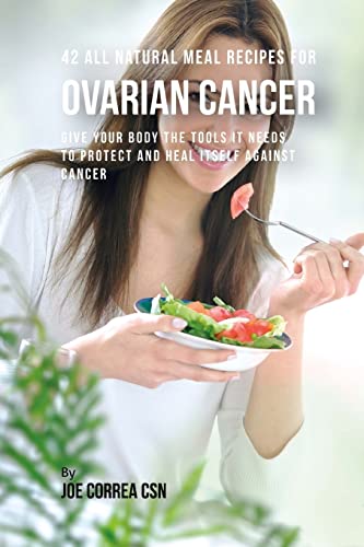 9781718731806: 42 All Natural Meal Recipes for Ovarian Cancer: Give Your Body the Tools It Needs To Protect and Heal Itself against Cancer
