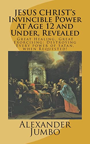 Beispielbild fr JESUS CHRIST's Invincible Power At Age 12 and Under Revealed!: Great Healing, Great Exorcising; Destroying Every power of Satan, when Requested! zum Verkauf von Lucky's Textbooks