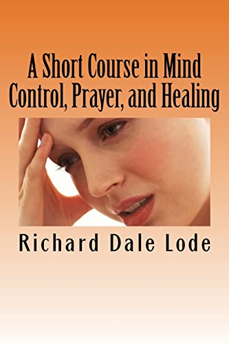 9781719015219: A Short Course in Mind Control, Prayer, and Healing: How to grow younger, be Healthy, and live happily wherever you may find yourself.