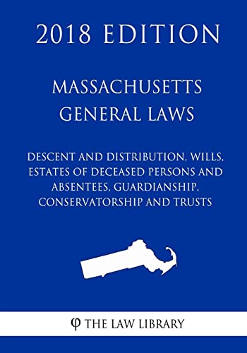 Imagen de archivo de Massachusetts General Laws - Descent and Distribution, Wills, Estates of Deceased Persons and Absentees, Guardianship, Conservatorship and Trusts (2018 Edition) a la venta por PlumCircle