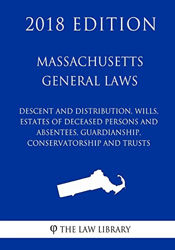 9781719045711: Massachusetts General Laws - Descent and Distribution, Wills, Estates of Deceased Persons and Absentees, Guardianship, Conservatorship and Trusts (2018 Edition)