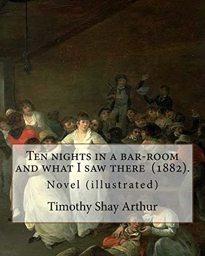 Imagen de archivo de Ten nights in a bar-room and what I saw there (1882). By: Timothy Shay Arthur: Novel (illustrated) a la venta por Lucky's Textbooks