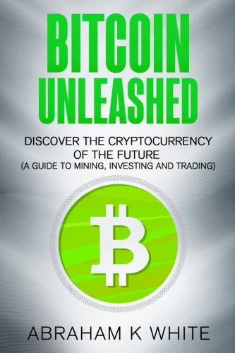 Stock image for Bitcoin Unleashed : Discover the Cryptocurrency of the Future (a Guide to Mining, Investing and Trading) for sale by Better World Books
