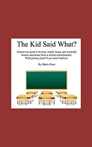 Stock image for The Kid Said What?: Almost too good to be true, totally funny and wickedly bizarre anecdotes from a retired schoolteacher. With picture proof if you don t believe. By Mario Prost for sale by Revaluation Books