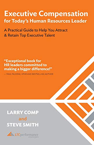 

Executive Compensation for Today's Human Resources Leader: A Practical Guide to Help You Attract & Retain Top Executive Talent