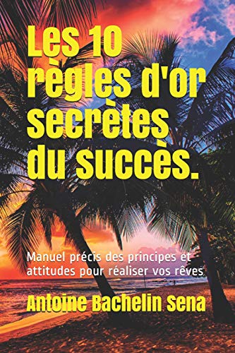 Stock image for Les 10 rgles d'or secrtes du succs: Manuel prcis des principes et atitudes pour raliser vos rves (French Edition) for sale by Lucky's Textbooks