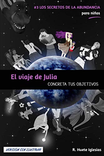 Stock image for EL VIAJE DE JULIA (Versi n sin ilustrar): #3 Los Secretos de la Abundancia para Niños - CONCRETA TUS OBJETIVOS for sale by THE SAINT BOOKSTORE