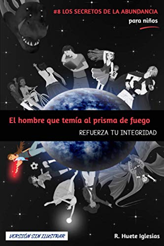 Stock image for EL HOMBRE QUE TEM A AL PRISMA DE FUEGO (Versi n sin ilustrar): #8 Los Secretos de la Abundancia para Niños - REFUERZA TU INTEGRIDAD for sale by THE SAINT BOOKSTORE