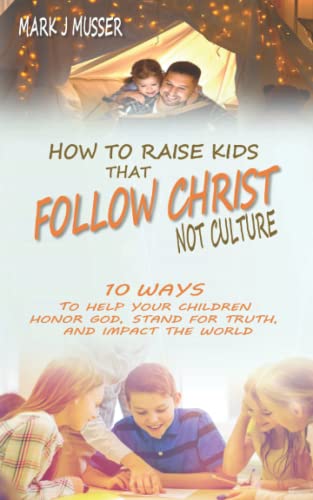 Stock image for How to Raise Kids that Follow Christ Not Culture: 10 Ways to Help Your Children Honor God, Stand for Truth, and Impact the World for sale by Welcome Back Books