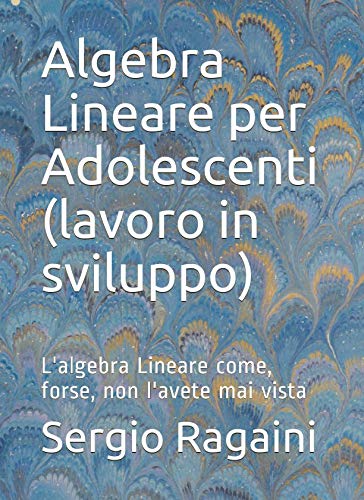 9781720154501: Algebra Lineare per Adolescenti (lavoro in sviluppo): L'algebra Lineare come, forse, non l'avete mai vista (Italian Edition)