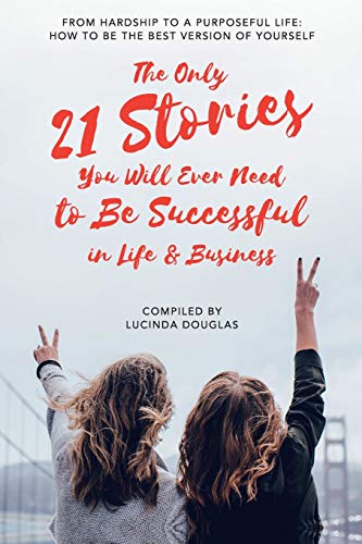 Stock image for The Only 21 Stories You Will Ever Need to Be Successful in Life & Business: From hardship to a purposeful life: how to be the best version of yourself for sale by AwesomeBooks