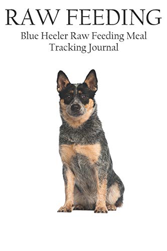 9781720251774: Blue Heeler Raw Feeding Meal Tracking Journal: A Raw Feeding Meal Tracking Journal For Blue Heeler (Raw Feeding Meal Tracking Journals)