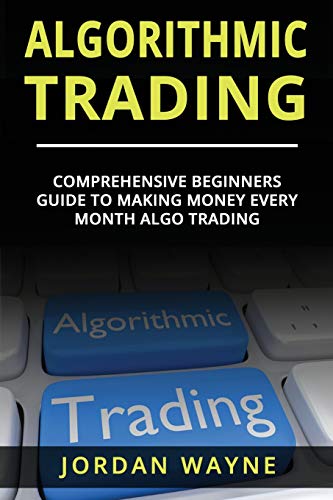 9781720272694: Algorithmic Trading:: Comprehensive Beginners Guide To Making Money Every Month Algo Trading!