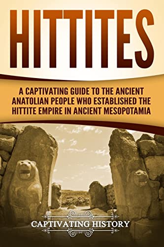 

Hittites: A Captivating Guide to the Ancient Anatolian People Who Established the Hittite Empire in Ancient Mesopotamia (Forgotten Civilizations)