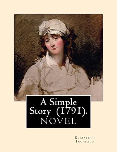 9781720698159: A Simple Story (1791). By: Elizabeth Inchbald: NOVEL...Elizabeth Inchbald (ne Simpson) (1753–1821) was an English novelist, actress, and dramatist.