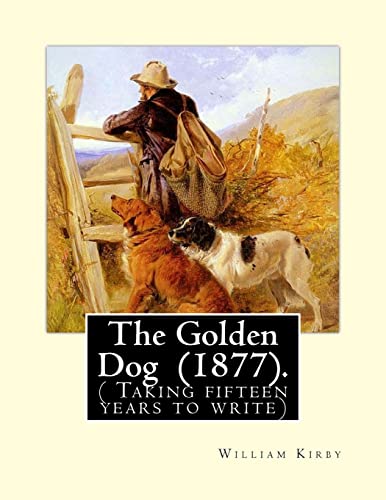 9781720733294: The Golden Dog (1877). By: William Kirby (1817–1906): ( Taking fifteen years to write)