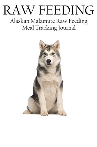 9781720749677: Alaskan Malamute Raw Feeding Meal Tracking Journal: A Raw Feeding Meal Tracking Journal For Alaskan Malamutes: Volume 12 (Raw Feeding Meal Tracking Journals)