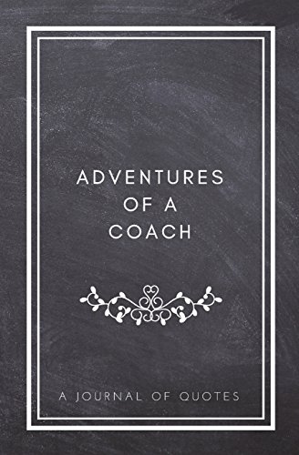 Stock image for Adventures of A Coach: A Journal of Quotes: Prompted Quote Journal (5.25inx8in) Coaching Gift for Men or Women, Coach Appreciation Gifts, New Coach . Appreciation Gifts, QUOTE BOOK FOR COACHES for sale by SecondSale