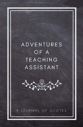 Stock image for Adventures of A Teaching Assistant: A Journal of Quotes: Prompted Quote Journal (5.25inx8in) Teaching Assistant Gift for Men or Women, Teacher . Gift, QUOTE BOOK FOR TEACHER ASSISTANTS for sale by Reuseabook