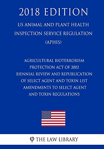 Stock image for Agricultural Bioterrorism Protection Act of 2002 - Biennial Review and Republication of Select Agent and Toxin List - Amendments to Select Agent and . Service Regulation) (APHIS) (2018 Edition) for sale by Lucky's Textbooks