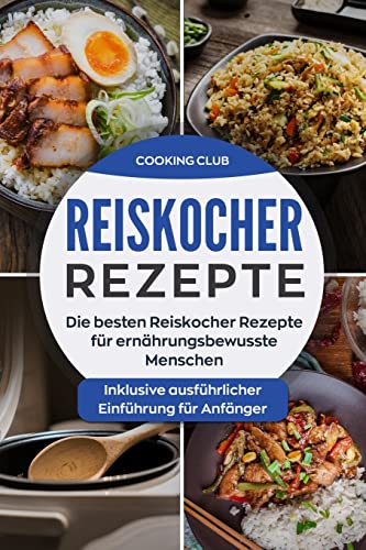 Reiskocher Rezepte: Die besten Reiskocher Rezepte fur ernahrungsbewusste Menschen. Inklusive ausfuhrlicher Einfuhrung fur Anfanger. (Paperback) - Cooking Club