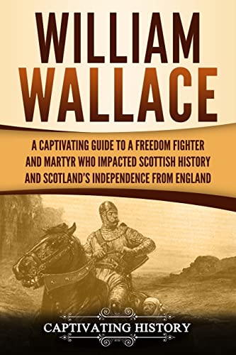 Stock image for William Wallace: A Captivating Guide to a Freedom Fighter and Martyr Who Impacted Scottish History and Scotland  s Independence from England (Exploring Scotland  s Past) for sale by HPB-Movies