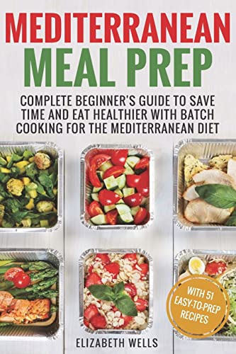 

Mediterranean Meal Prep: Complete Beginner's Guide to Save Time and Eat Healthier with Batch Cooking for the Mediterranean Diet