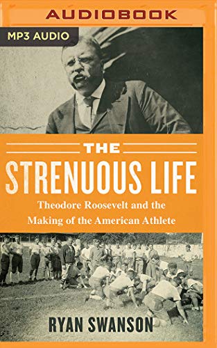 Stock image for The Strenuous Life: Theodore Roosevelt and the Making of the American Athlete for sale by Revaluation Books