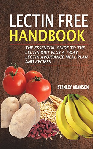 

Lectin Free Handbook: The Essential Guide To The Lectin Diet Plus A 7-Day Lectin Avoidance Meal Plan And Recipes