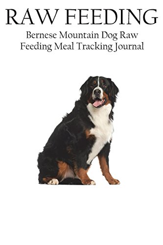 9781721653607: Bernese Mountain Dog Raw Feeding Meal Tracking Journal: A Raw Feeding Meal Tracking Journal For Bernese Mountain Dogs (Raw Feeding Meal Tracking Journals)