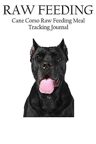 9781721701315: Cane Corso Raw Feeding Meal Tracking Journal: A Raw Feeding Meal Tracking Journal For Cane Corsos (Raw Feeding Meal Tracking Journals)