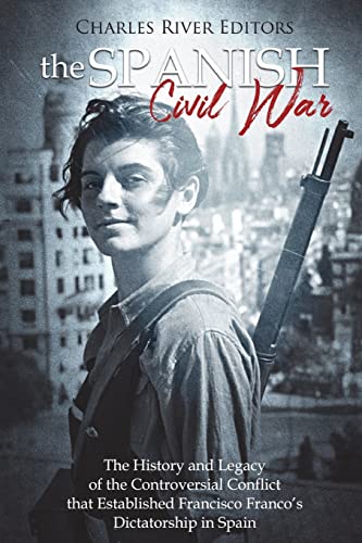 

The Spanish Civil War: The History and Legacy of the Controversial Conflict that Established Francisco Francos Dictatorship in Spain