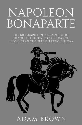 Beispielbild fr Napoleon Bonaparte: The Biography of a Leader Who Changed the History of France (Including the French Revolution) zum Verkauf von BooksRun