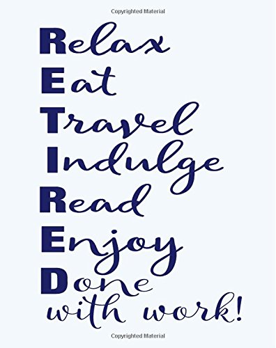9781722102692: Retired Notebook: RETIRED Relax, Eat, Travel, Indulge, Read, Enjoy Done with Work: 8x10 Lined Notebook : Retirement Gift Idea for Friend, Teacher, Nurse, Boss and Coworker