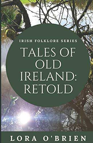 

Tales of Old Ireland: Retold: Ancient Irish Stories Retold for Today (Irish Folklore Series) (Volume 1)