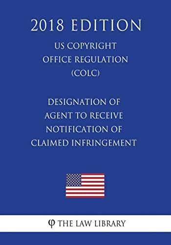 Stock image for Designation of Agent to Receive Notification of Claimed Infringement (Us U.S. Copyright Office Regulation) (Colc) (2018 Edition) for sale by THE SAINT BOOKSTORE