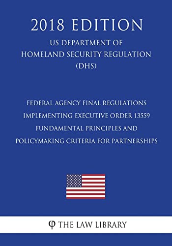 Imagen de archivo de Federal Agency Final Regulations Implementing Executive Order 13559 - Fundamental Principles and Policymaking Criteria for Partnerships (Us Department of Homeland Security Regulation) (Dhs) (2018 Edition) a la venta por THE SAINT BOOKSTORE
