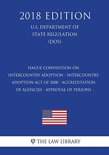 Stock image for Hague Convention on Intercountry Adoption - Intercountry Adoption Act of 2000 - Accreditation of Agencies - Approval of Persons (U.S. Department of State Regulation) (Dos) (2018 Edition) for sale by THE SAINT BOOKSTORE