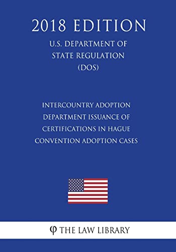 Stock image for Intercountry Adoption - Department Issuance of Certifications in Hague Convention Adoption Cases (U.S. Department of State Regulation) (DOS) (2018 Edition) for sale by Lucky's Textbooks