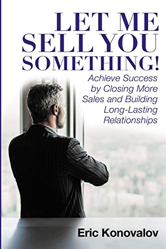 Imagen de archivo de Let Me Sell You Something: Achieve Success by Closing More Sales and Building Long-Lasting Relationships a la venta por Dream Books Co.
