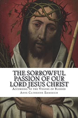 Imagen de archivo de The Sorrowful Passion of Our Lord Jesus Christ: From the Visions of Blessed Anne Catherine Emmerich Including an Account of the Resurrection and a Biography of Anne Catherine Emerich a la venta por WorldofBooks