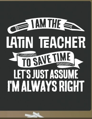 Stock image for Funny Latin Teacher Notebook - To Save Time Just Assume I'm Always Right - 8.5x11 College Ruled Paper Journal Planner: Awesome School Start Year End Latin Journal Best Teacher Appreciation Gift for sale by Revaluation Books
