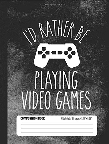 

I'd Rather Be Playing Video Games Composition Book Wide Ruled 100 pages (7.44 x 9.69): Notebook Journal for Video Game Fans and Gamer School Students